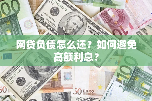 济南网贷负债怎么还？如何避免高额利息？