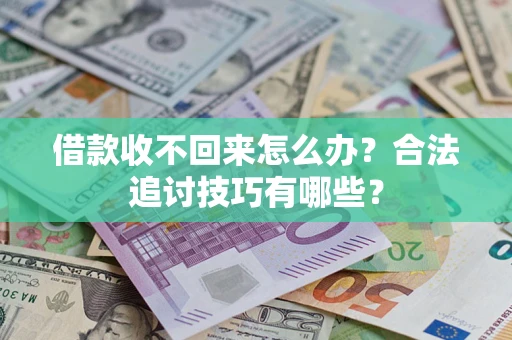 济南借款收不回来怎么办？合法追讨技巧有哪些？