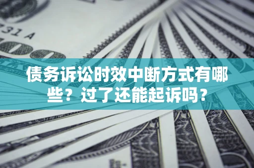 济南债务诉讼时效中断方式有哪些？过了还能起诉吗？