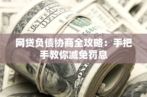 济南网贷负债协商全攻略：手把手教你减免罚息