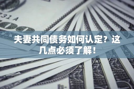 济南夫妻共同债务如何认定？这几点必须了解！
