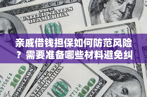 济南亲戚借钱担保如何防范风险？需要准备哪些材料避免纠纷？