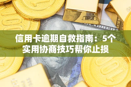 济南信用卡逾期自救指南：5个实用协商技巧帮你止损