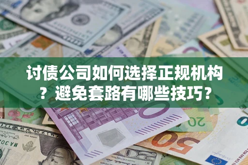 济南讨债公司如何选择正规机构？避免套路有哪些技巧？