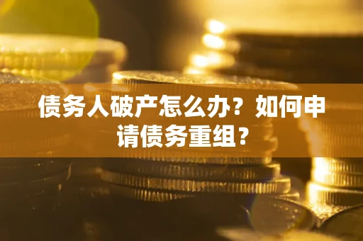 济南债务人破产怎么办？如何申请债务重组？