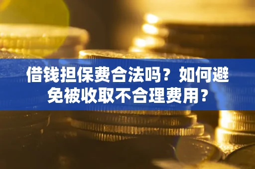 济南借钱担保费合法吗？如何避免被收取不合理费用？