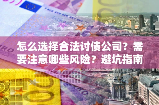 济南怎么选择合法讨债公司？需要注意哪些风险？避坑指南来了！