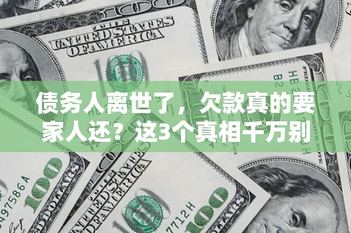 济南债务人离世了，欠款真的要家人还？这3个真相千万别弄错