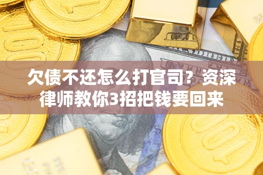 济南欠债不还怎么打官司？资深律师教你3招把钱要回来