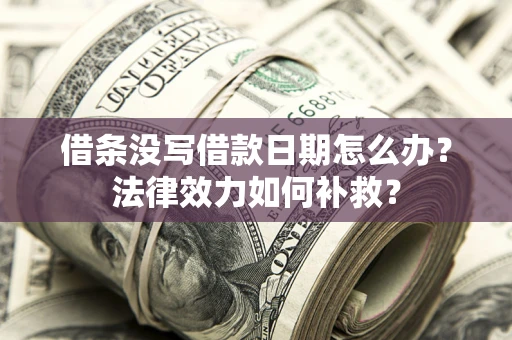 济南借条没写借款日期怎么办?法律效力如何补救? 济南借条没写借款日期怎么办?法律效力如何补救?
