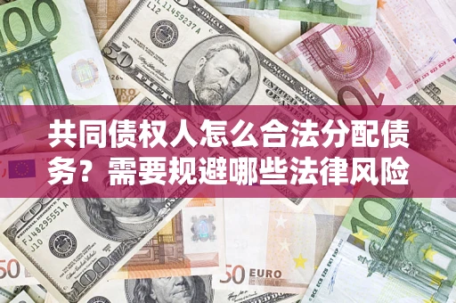 济南共同债权人怎么合法分配债务？需要规避哪些法律风险？