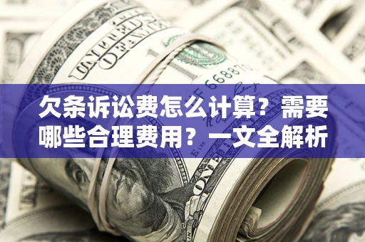 济南欠条诉讼费怎么计算？需要哪些合理费用？一文全解析