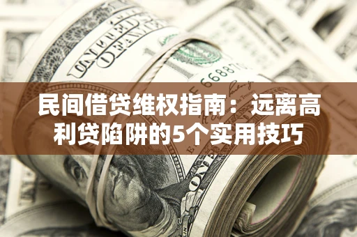 济南民间借贷维权指南：远离高利贷陷阱的5个实用技巧