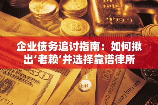 济南企业债务追讨指南：如何揪出‘老赖’并选择靠谱律所