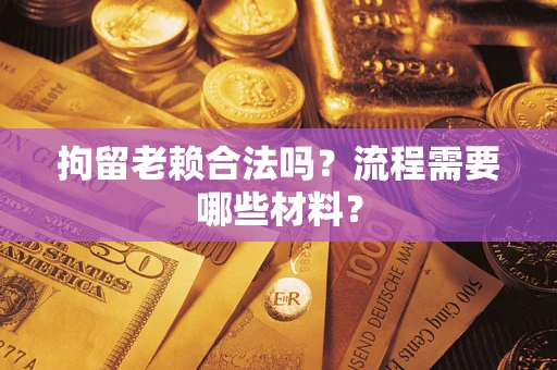 济南拘留老赖合法吗？流程需要哪些材料？