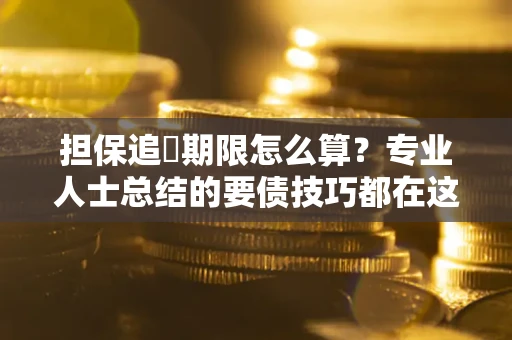 济南担保追償期限怎么算？专业人士总结的要债技巧都在这里了