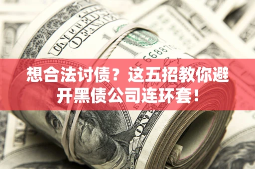 济南想合法讨债？这五招教你避开黑债公司连环套！