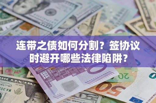 济南连带之债如何分割？签协议时避开哪些法律陷阱？