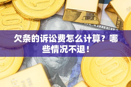 济南欠条的诉讼费怎么计算？哪些情况不退！