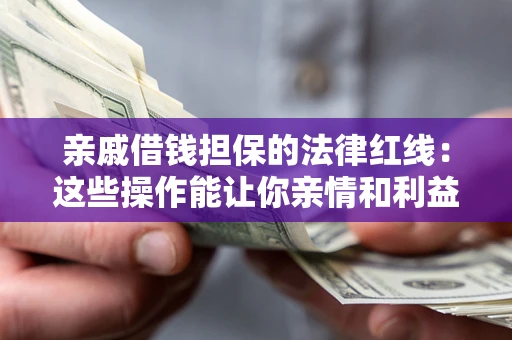 济南亲戚借钱担保的法律红线：这些操作能让你亲情和利益两不误