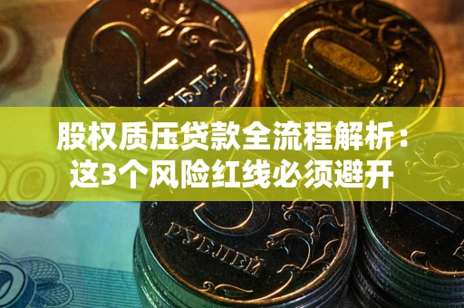 济南股权质压贷款全流程解析：这3个风险红线必须避开