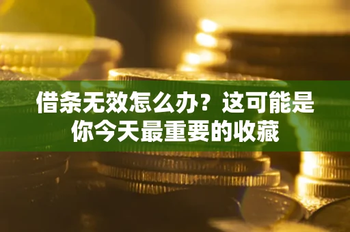 济南借条无效怎么办？这可能是你今天最重要的收藏