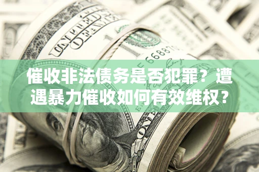 济南催收非法债务是否犯罪？遭遇暴力催收如何有效维权？