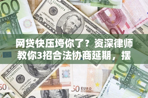 济南网贷快压垮你了？资深律师教你3招合法协商延期，摆脱暴力催收！