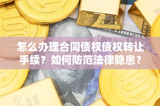 济南怎么办理合同债权债权转让手续？如何防范法律隐患？