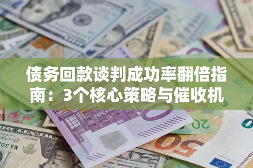 济南债务回款谈判成功率翻倍指南：3个核心策略与催收机构避坑法则