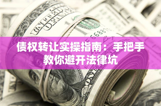 济南债权转让实操指南：手把手教你避开法律坑