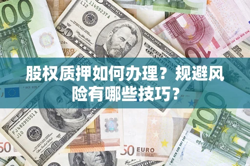 济南股权质押如何办理？规避风险有哪些技巧？