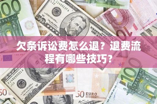 济南欠条诉讼费怎么退？退费流程有哪些技巧？