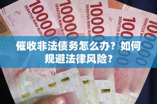 济南催收非法债务怎么办？如何规避法律风险？