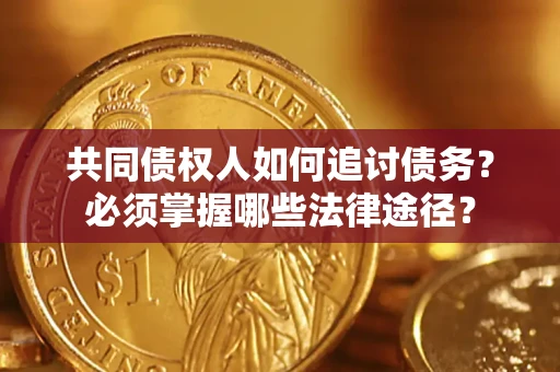 济南共同债权人如何追讨债务？必须掌握哪些法律途径？