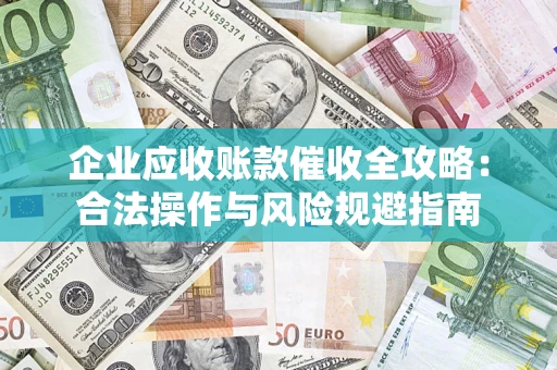 济南企业应收账款催收全攻略：合法操作与风险规避指南