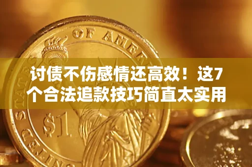 济南讨债不伤感情还高效！这7个合法追款技巧简直太实用