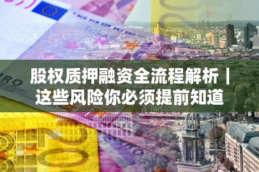 济南股权质押融资全流程解析｜这些风险你必须提前知道