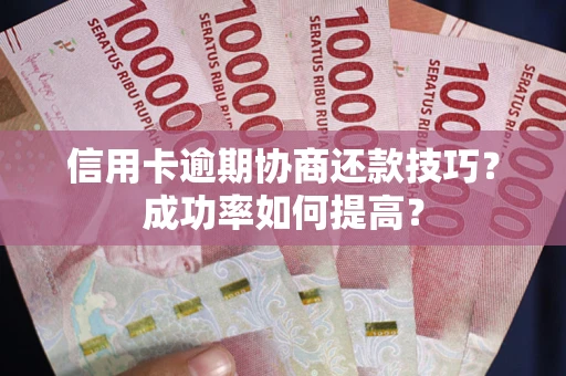 济南信用卡逾期协商还款技巧？成功率如何提高？