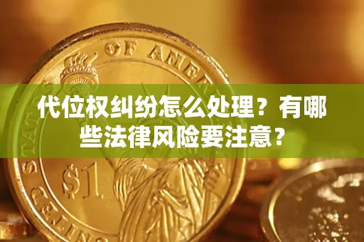 济南代位权纠纷怎么处理？有哪些法律风险要注意？
