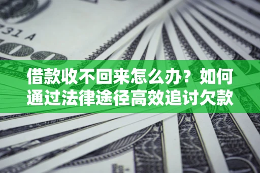 济南借款收不回来怎么办？如何通过法律途径高效追讨欠款？