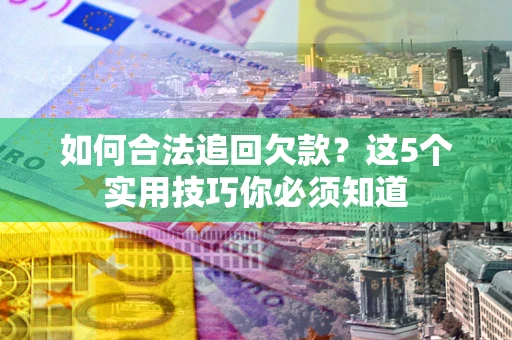 济南如何合法追回欠款？这5个实用技巧你必须知道