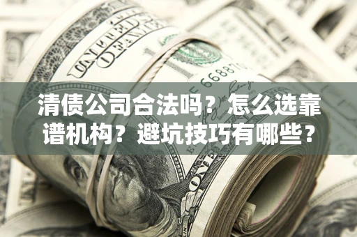 济南清债公司合法吗？怎么选靠谱机构？避坑技巧有哪些？