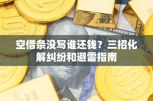 济南空借条没写谁还钱？三招化解纠纷和避雷指南