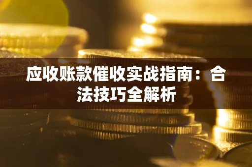 济南应收账款催收实战指南：合法技巧全解析