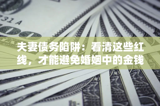 济南夫妻债务陷阱：看清这些红线，才能避免婚姻中的金钱危机