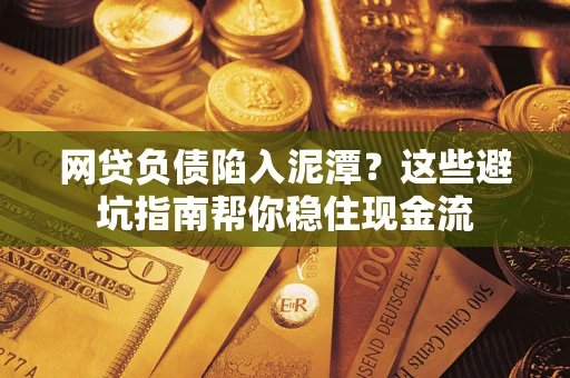 济南网贷负债陷入泥潭？这些避坑指南帮你稳住现金流