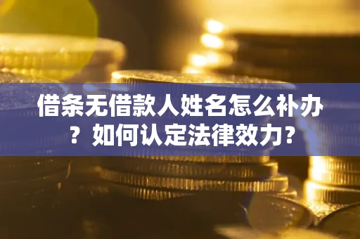 济南借条无借款人姓名怎么补办？如何认定法律效力？