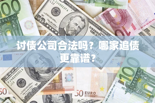 济南讨债公司合法吗？哪家追债更靠谱？