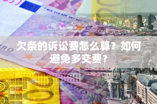 济南欠条的诉讼费怎么算？如何避免多交费？